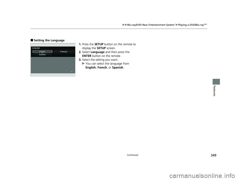 HONDA PILOT 2018 Owners Manual (in English) 349
uuBlu-ray/DVD Rear Entertainment System*uPlaying a DVD/Blu-rayTM*
Continued
Features
■Setting the Language
1.Press the SETUP button on the remote to
display the SETUP screen.
2. Select Langu HONDA PILOT 2018 Owners Manual (in English) 349
uuBlu-ray/DVD Rear Entertainment System*uPlaying a DVD/Blu-rayTM*
Continued
Features
■Setting the Language
1.Press the SETUP button on the remote to
display the SETUP screen.
2. Select Langu