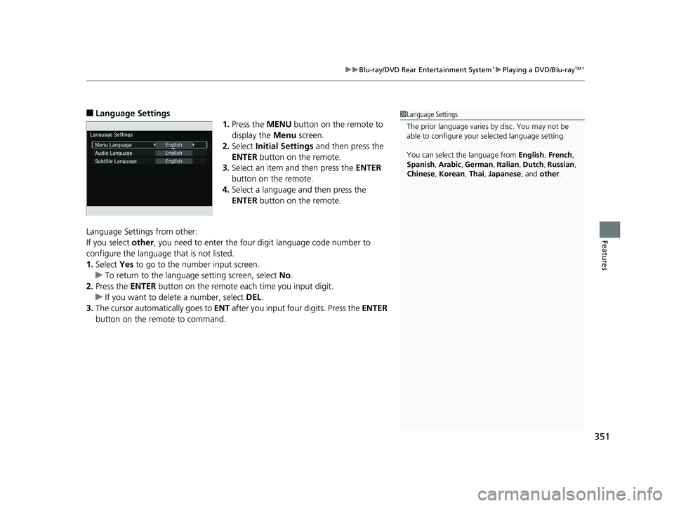 HONDA PILOT 2018 Owners Manual (in English) 351
uuBlu-ray/DVD Rear Entertainment System*uPlaying a DVD/Blu-rayTM*
Features
■Language Settings
1.Press the MENU button on the remote to
display the Menu screen.
2. Select Initial Settings an HONDA PILOT 2018 Owners Manual (in English) 351
uuBlu-ray/DVD Rear Entertainment System*uPlaying a DVD/Blu-rayTM*
Features
■Language Settings
1.Press the MENU button on the remote to
display the Menu screen.
2. Select Initial Settings an