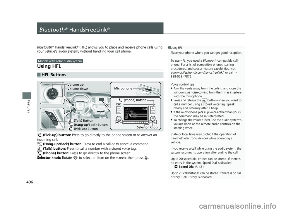 HONDA PILOT 2018 Owners Manual (in English) 406
Features
Bluetooth® HandsFreeLink ®
Bluetooth® HandsFreeLink ® (HFL) allows you to place and receive phone calls using
your vehicle’s audio system, without handling your cell phone.
Using H HONDA PILOT 2018 Owners Manual (in English) 406
Features
Bluetooth® HandsFreeLink ®
Bluetooth® HandsFreeLink ® (HFL) allows you to place and receive phone calls using
your vehicle’s audio system, without handling your cell phone.
Using H