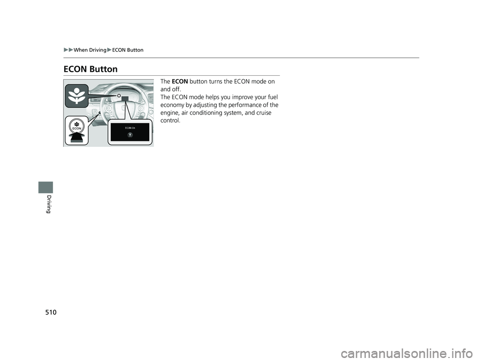 HONDA PILOT 2018 Owners Manual (in English) 510
uuWhen Driving uECON Button
Driving
ECON Button
The ECON button turns the ECON mode on
and off.
The ECON mode helps you improve your fuel
economy by adjusting the performance of the
engine, a HONDA PILOT 2018 Owners Manual (in English) 510
uuWhen Driving uECON Button
Driving
ECON Button
The ECON button turns the ECON mode on
and off.
The ECON mode helps you improve your fuel
economy by adjusting the performance of the
engine, a