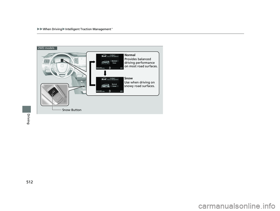 HONDA PILOT 2018 Owners Manual (in English) 512
uuWhen Driving uIntelligent Traction Management*
Driving
Normal
Provides balanced
driving performance
on most road surfaces.
Snow Button
Snow
Use when driving on
snowy road surfaces.
2WD model HONDA PILOT 2018 Owners Manual (in English) 512
uuWhen Driving uIntelligent Traction Management*
Driving
Normal
Provides balanced
driving performance
on most road surfaces.
Snow Button
Snow
Use when driving on
snowy road surfaces.
2WD model