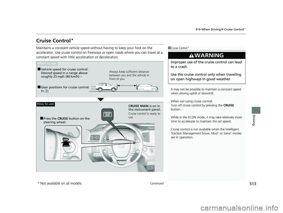 HONDA PILOT 2018 Owners Manual (in English) 513
uuWhen Driving uCruise Control*
Continued
Driving
Cruise Control*
Maintains a constant vehicle speed without having to keep your foot on the
accelerator. Use cruise control on freeways or open ro HONDA PILOT 2018 Owners Manual (in English) 513
uuWhen Driving uCruise Control*
Continued
Driving
Cruise Control*
Maintains a constant vehicle speed without having to keep your foot on the
accelerator. Use cruise control on freeways or open ro
