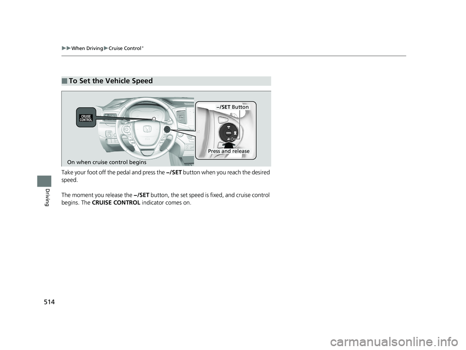 HONDA PILOT 2018 Owners Manual (in English) 514
uuWhen Driving uCruise Control*
Driving
Take your foot off the pedal and press the −/SET button when you reach the desired
speed.
The moment you release the −/SET button, the set speed is f HONDA PILOT 2018 Owners Manual (in English) 514
uuWhen Driving uCruise Control*
Driving
Take your foot off the pedal and press the −/SET button when you reach the desired
speed.
The moment you release the −/SET button, the set speed is f