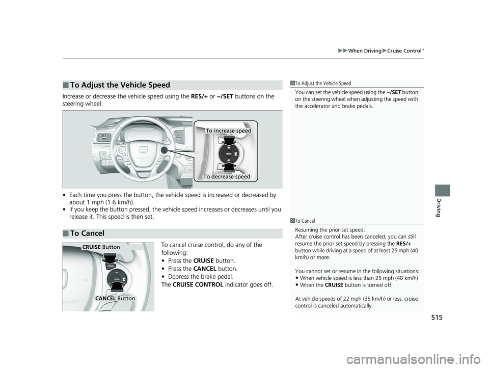 HONDA PILOT 2018 Owners Manual (in English) 515
uuWhen Driving uCruise Control*
Driving
Increase or decrease the vehicle speed using the RES/+ or −/SET buttons on the
steering wheel.
• Each time you press the button, the vehicl e speed i HONDA PILOT 2018 Owners Manual (in English) 515
uuWhen Driving uCruise Control*
Driving
Increase or decrease the vehicle speed using the RES/+ or −/SET buttons on the
steering wheel.
• Each time you press the button, the vehicl e speed i