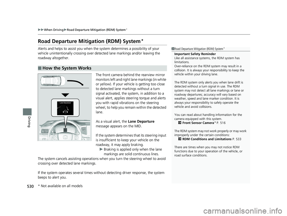 HONDA PILOT 2018  Owners Manual (in English) 530
uuWhen Driving uRoad Departure Mitigation (RDM) System*
Driving
Road Departure Mitigation (RDM) System*
Alerts and helps to assist you when the system determines a possibility of your 
vehicle uni