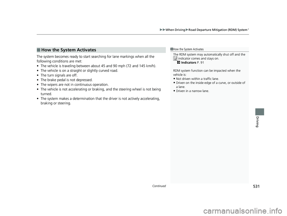 HONDA PILOT 2018  Owners Manual (in English) Continued531
uuWhen Driving uRoad Departure Mitigation (RDM) System*
Driving
The system becomes ready to start sear ching for lane markings when all the 
following conditions are met:
• The vehicle 
