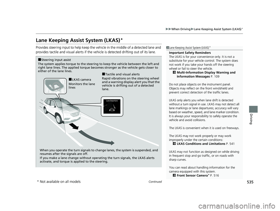 HONDA PILOT 2018  Owners Manual (in English) 535
uuWhen Driving uLane Keeping Assist System (LKAS)*
Continued
Driving
Lane Keeping Assist System (LKAS)*
Provides steering input to help keep the vehicle in the middle of a detected lane and 
provi