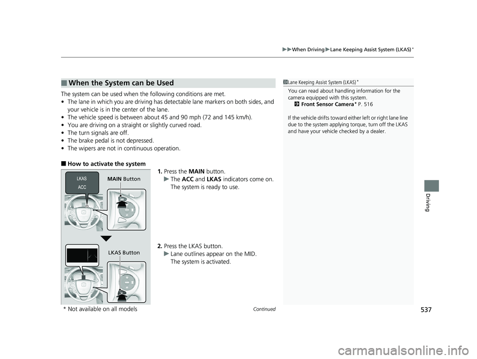 HONDA PILOT 2018  Owners Manual (in English) Continued537
uuWhen Driving uLane Keeping Assist System (LKAS)*
Driving
The system can be used when th e following conditions are met.
• The lane in which you are driving has detectable lane markers