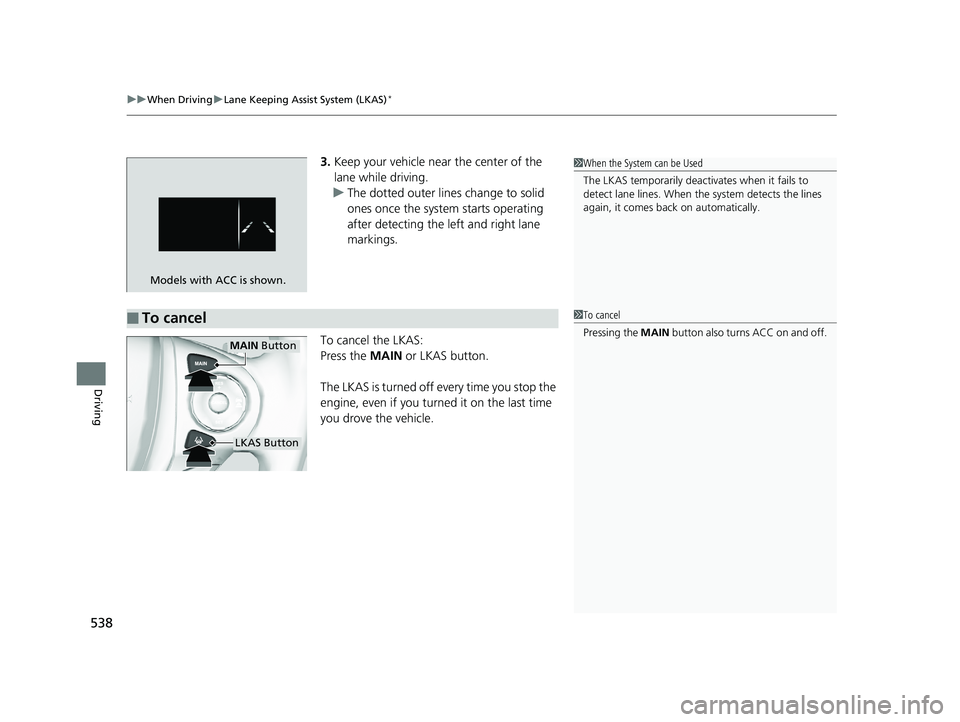 HONDA PILOT 2018  Owners Manual (in English) uuWhen Driving uLane Keeping Assist System (LKAS)*
538
Driving
3. Keep your vehicle near the center of the 
lane while driving.
u The dotted outer lines change to solid 
ones once the system starts op