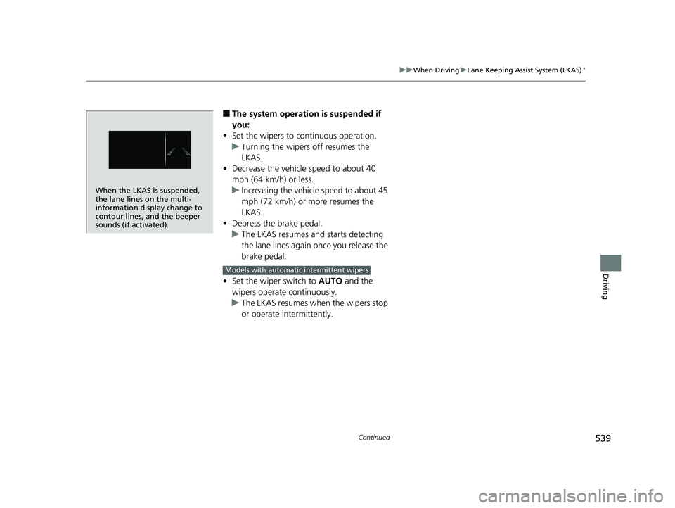 HONDA PILOT 2018  Owners Manual (in English) 539
uuWhen Driving uLane Keeping Assist System (LKAS)*
Continued
Driving
■The system operation is suspended if 
you:
• Set the wipers to continuous operation.
u Turning the wipers off resumes the 
