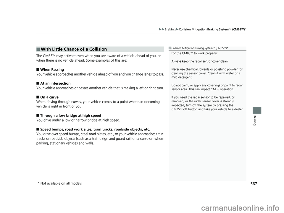 HONDA PILOT 2018  Owners Manual (in English) 567
uuBraking uCollision Mitigation Braking SystemTM (CMBSTM)*
Driving
The CMBSTM may activate even when you are aware of a vehicle ahead of you, or 
when there is no vehicle ahead.  Some examples of 