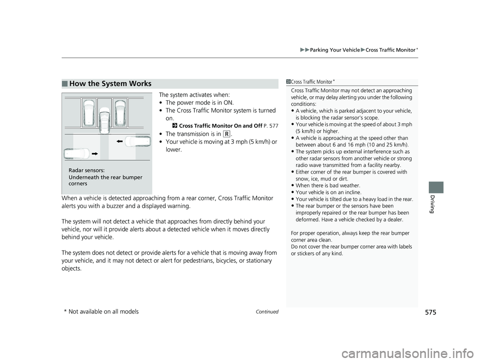 HONDA PILOT 2018  Owners Manual (in English) Continued575
uuParking Your Vehicle uCross Traffic Monitor*
Driving
The system activates when:
• The power mode is in ON.
• The Cross Traffic Monito r system is turned 
on.
2 Cross Traffic Monitor