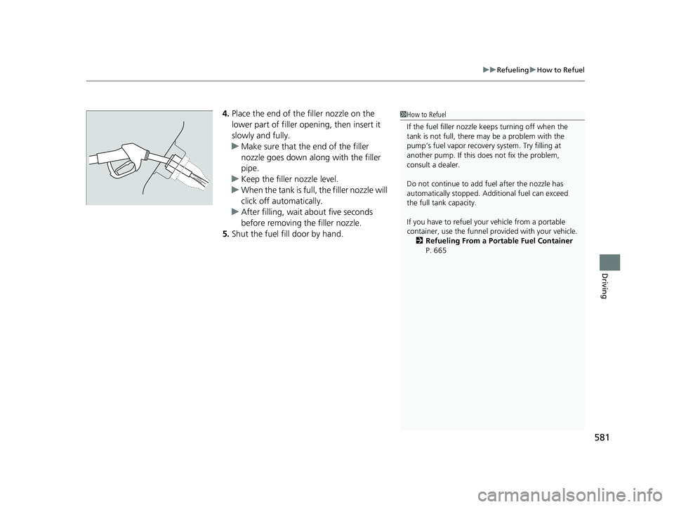 HONDA PILOT 2018  Owners Manual (in English) 581
uuRefueling uHow to Refuel
Driving
4. Place the end of the filler nozzle on the 
lower part of filler opening, then insert it 
slowly and fully.
u Make sure that the end of the filler 
nozzle goes