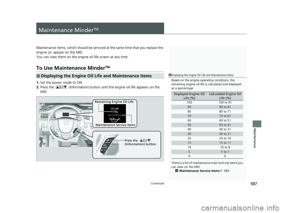HONDA PILOT 2018  Owners Manual (in English) 587Continued
Maintenance
Maintenance MinderTM
Maintenance items, which should be serviced at the same time that you replace the 
engine oil, app ear on the MID.
You can view them on the engine oil lif