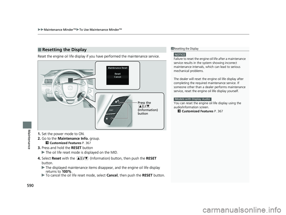 HONDA PILOT 2018  Owners Manual (in English) uuMaintenance MinderTMuTo Use Maintenance MinderTM
590
Maintenance
Reset the engine oil life display if you  have performed the maintenance service.
1. Set the power mode to ON.
2. Go to the  Maintena