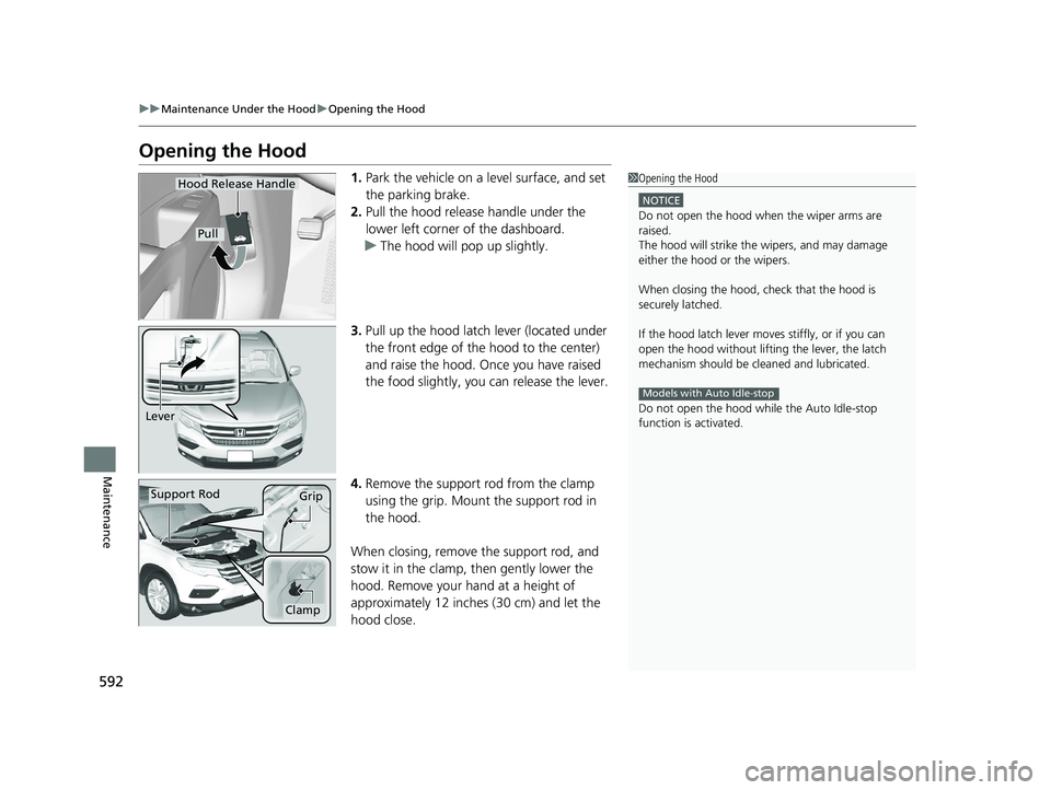 HONDA PILOT 2018  Owners Manual (in English) 592
uuMaintenance Under the Hood uOpening the Hood
Maintenance
Opening the Hood
1. Park the vehicle on a level surface, and set 
the parking brake.
2. Pull the hood release handle under the 
lower lef
