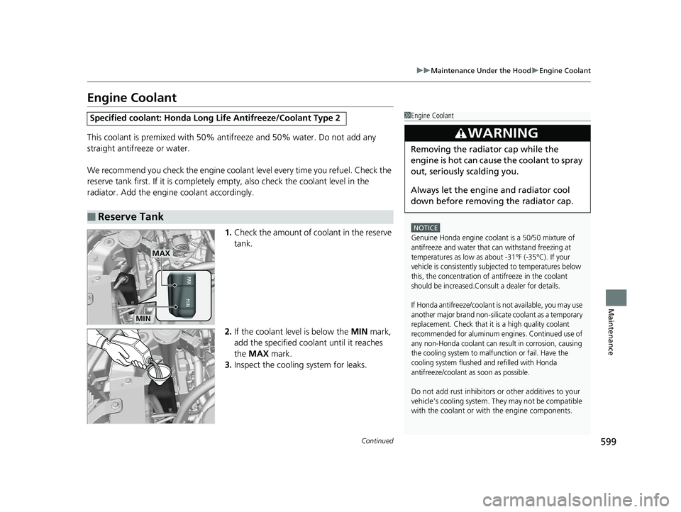 HONDA PILOT 2018  Owners Manual (in English) 599
uuMaintenance Under the Hood uEngine Coolant
Continued
Maintenance
Engine Coolant
This coolant is premixed with 50% an tifreeze and 50% water. Do not add any 
straight antifreeze or water.
We reco