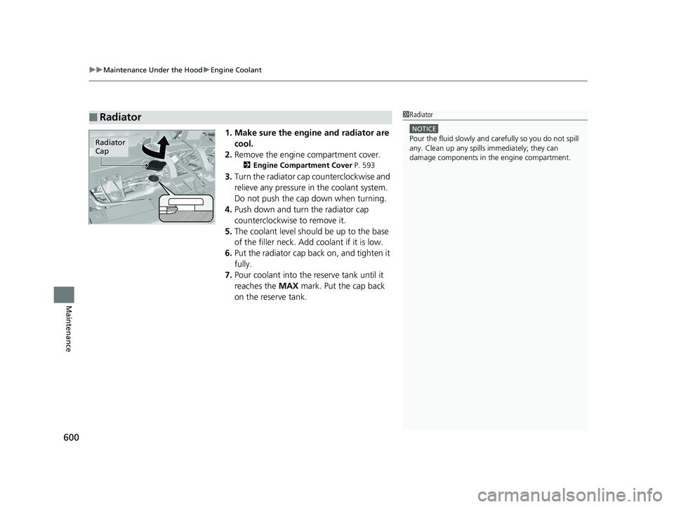 HONDA PILOT 2018  Owners Manual (in English) uuMaintenance Under the Hood uEngine Coolant
600
Maintenance
1. Make sure the engine and radiator are 
cool.
2. Remove the engine compartment cover.
2 Engine Compartment Cover P. 593
3.Turn the radiat