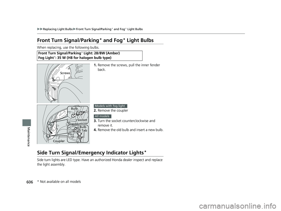 HONDA PILOT 2018  Owners Manual (in English) 606
uuReplacing Light Bulbs uFront Turn Signal/Parking* and Fog* Light Bulbs
Maintenance
Front Turn Signal/Parking* and Fog* Light Bulbs
When replacing, use the following bulbs.
1.Remove the screws, p