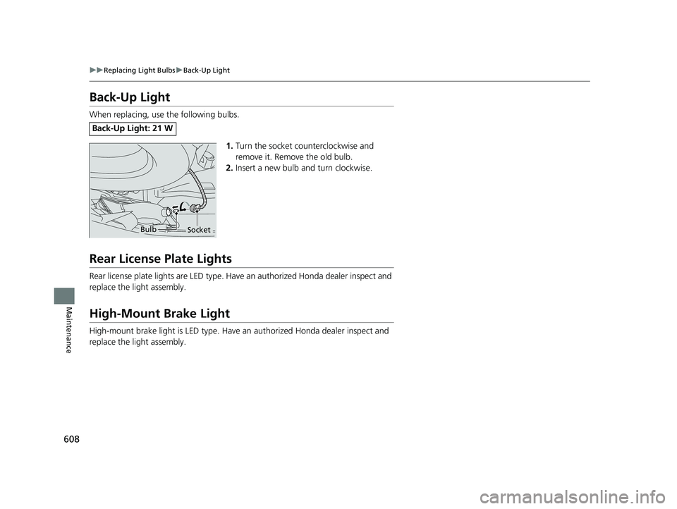 HONDA PILOT 2018  Owners Manual (in English) 608
uuReplacing Light Bulbs uBack-Up Light
Maintenance
Back-Up Light
When replacing, use the following bulbs.
1.Turn the socket counterclockwise and 
remove it. Remove the old bulb.
2. Insert a new bu