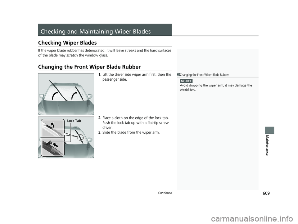 HONDA PILOT 2018  Owners Manual (in English) 609Continued
Maintenance
Checking and Maintaining Wiper Blades
Checking Wiper Blades
If the wiper blade rubber has deteriorated, it will leave streaks and the hard surfaces 
of the blade may scratch t