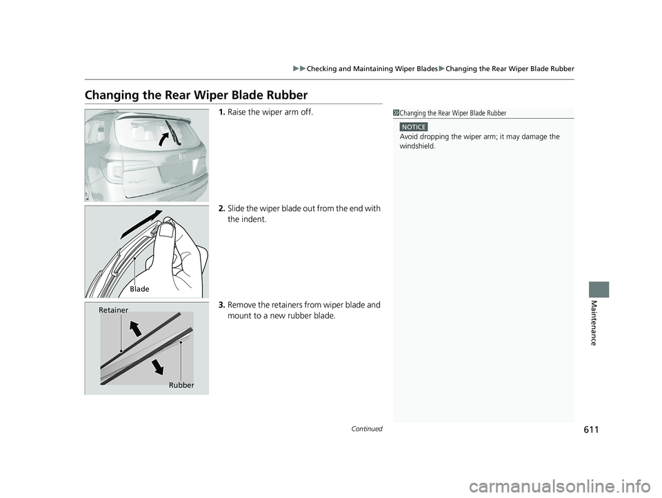 HONDA PILOT 2018  Owners Manual (in English) 611
uuChecking and Maintaining Wiper Blades uChanging the Rear Wiper Blade Rubber
Continued
Maintenance
Changing the Rear  Wiper Blade Rubber
1.Raise the wiper arm off.
2. Slide the wiper blade out fr