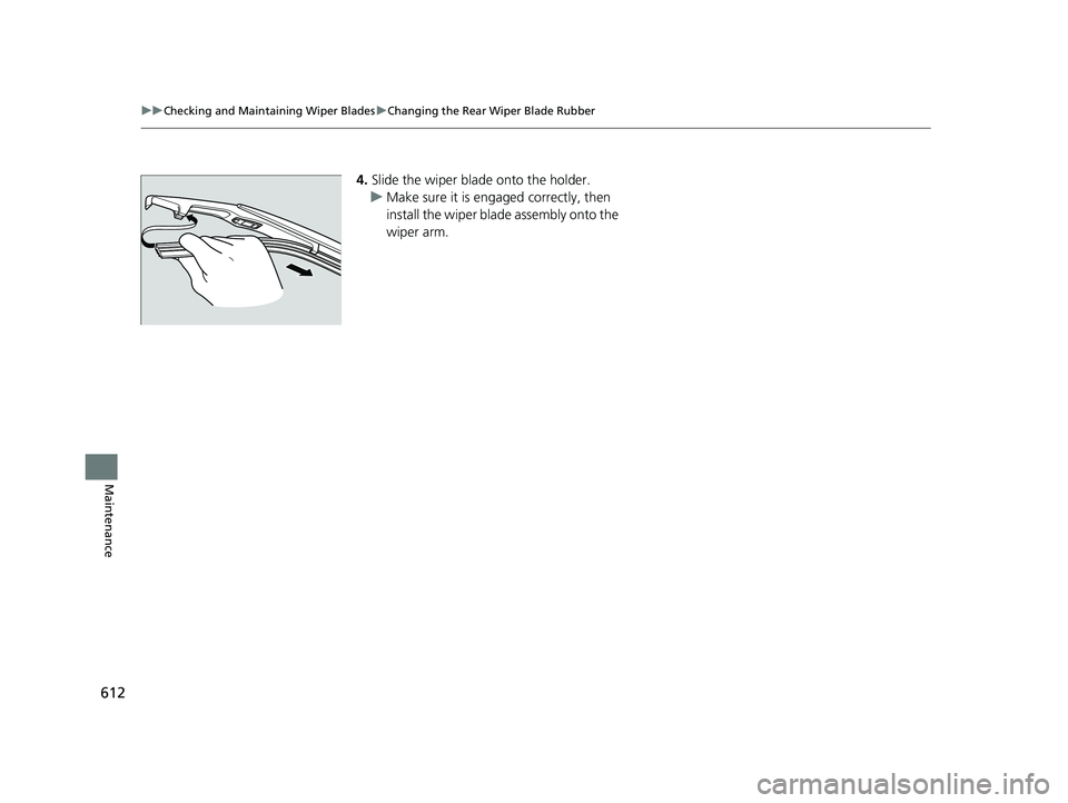 HONDA PILOT 2018  Owners Manual (in English) 612
uuChecking and Maintaining Wiper Blades uChanging the Rear Wiper Blade Rubber
Maintenance
4. Slide the wiper blade onto the holder.
u Make sure it is engaged correctly, then 
install the wiper bla