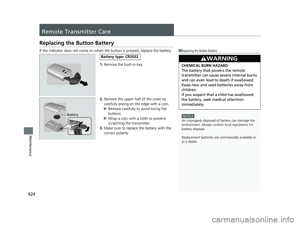HONDA PILOT 2018  Owners Manual (in English) 624
Maintenance
Remote Transmitter Care
Replacing the Button Battery
If the indicator does not come on when  the button is pressed, replace the battery.
1. Remove the built-in key.
2. Remove the upper