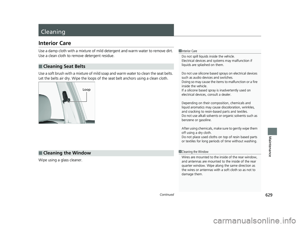 HONDA PILOT 2018  Owners Manual (in English) 629Continued
Maintenance
Cleaning
Interior Care
Use a damp cloth with a mixture of mild detergent and warm water to remove dirt. 
Use a clean cloth to remove detergent residue.
Use a soft brush with a