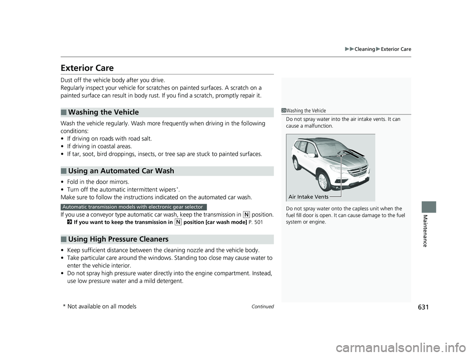 HONDA PILOT 2018  Owners Manual (in English) 631
uuCleaning uExterior Care
Continued
Maintenance
Exterior Care
Dust off the vehicle body after you drive.
Regularly inspect your vehi cle for scratches on painted surfaces. A scratch on a 
painted 