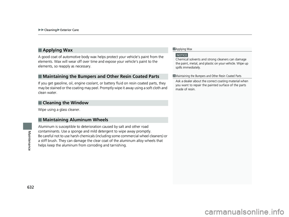 HONDA PILOT 2018  Owners Manual (in English) uuCleaning uExterior Care
632
Maintenance
A good coat of automotive body wax helps protect your vehicle’s paint from the 
elements. Wax will wear off over time  and expose your vehicle’s paint to 