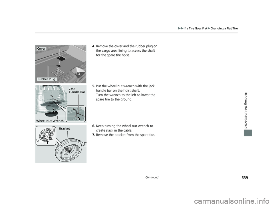 HONDA PILOT 2018  Owners Manual (in English) 639
uuIf a Tire Goes Flat uChanging a Flat Tire
Continued
Handling the Unexpected
4. Remove the cover and the rubber plug on 
the cargo area lining to access the shaft 
for the spare tire hoist.
5. Pu