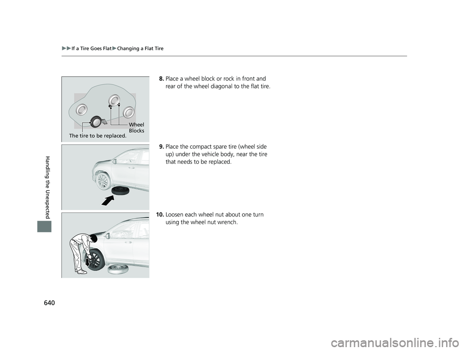HONDA PILOT 2018  Owners Manual (in English) 640
uuIf a Tire Goes Flat uChanging a Flat Tire
Handling the Unexpected
8. Place a wheel block or rock in front and 
rear of the wheel diagonal to the flat tire.
9. Place the compact spare tire (wheel