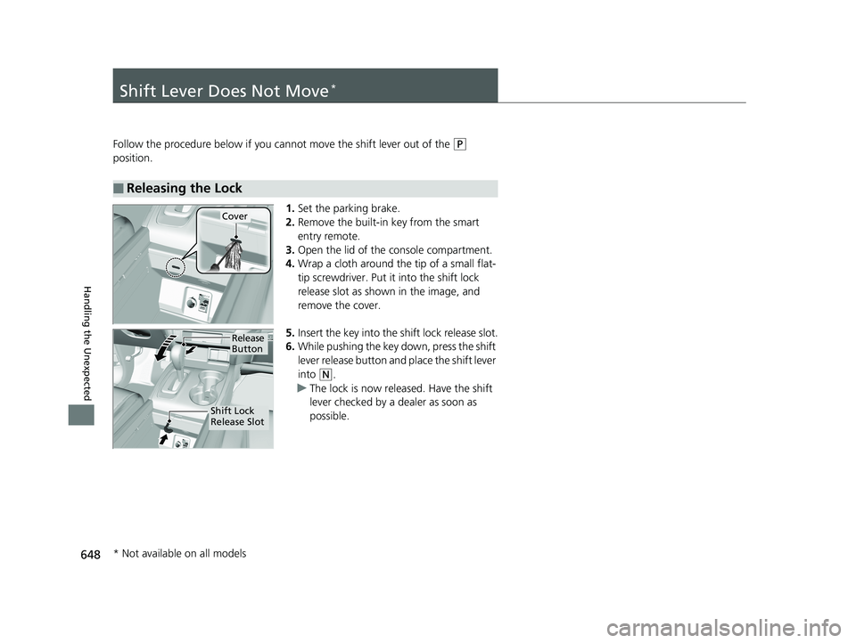 HONDA PILOT 2018  Owners Manual (in English) 648
Handling the Unexpected
Shift Lever Does Not Move*
Follow the procedure below if you cannot move the shift lever out of the (P 
position.
1.Set the parking brake.
2. Remove the built-in key from t
