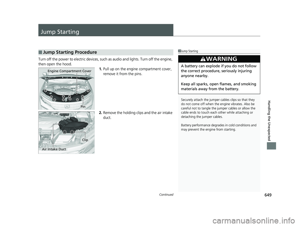 HONDA PILOT 2018  Owners Manual (in English) 649Continued
Handling the Unexpected
Jump Starting
Turn off the power to electric devices, such as audio and lights. Turn off the engine, 
then open the hood. 1.Pull up on the engine compartment cover