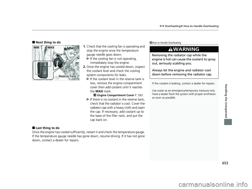 HONDA PILOT 2018  Owners Manual (in English) 653
uuOverheating uHow to Handle Overheating
Handling the Unexpected
■Next thing to do
1.Check that the cooling  fan is operating and 
stop the engine once the temperature 
gauge needle goes down.
u