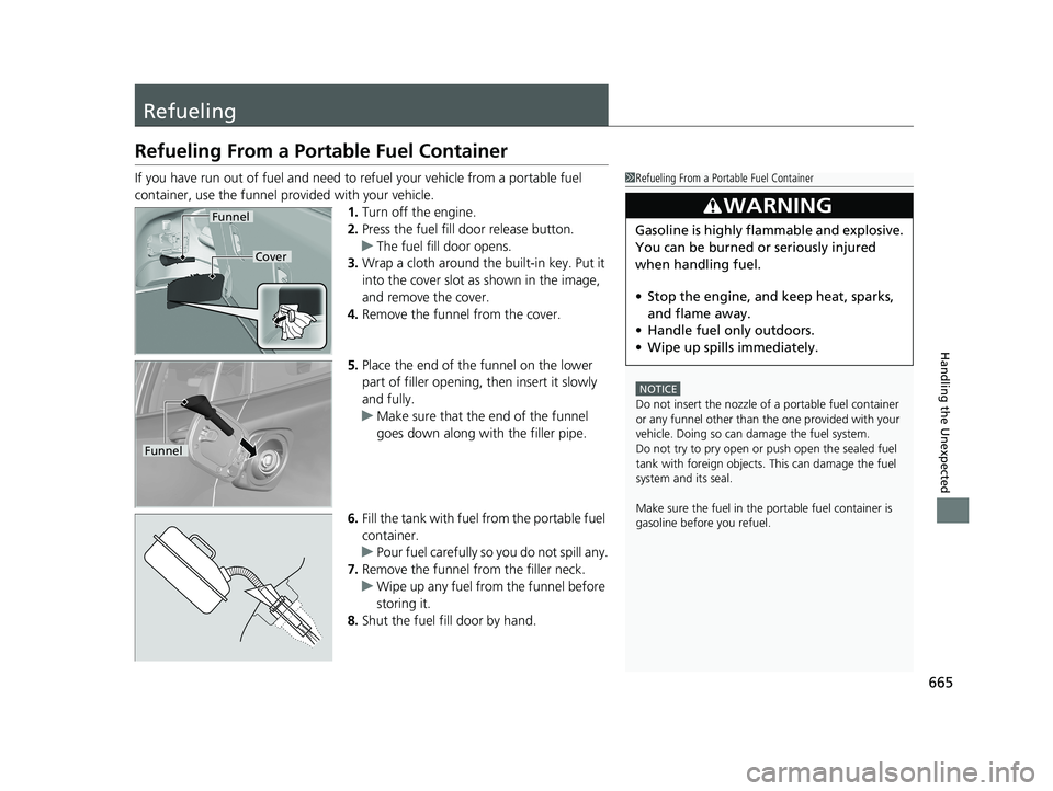 HONDA PILOT 2018  Owners Manual (in English) 665
Handling the Unexpected
Refueling
Refueling From a Portable Fuel Container
If you have run out of fuel and need to refuel your vehicle from a portable fuel 
container, use the funnel provided with