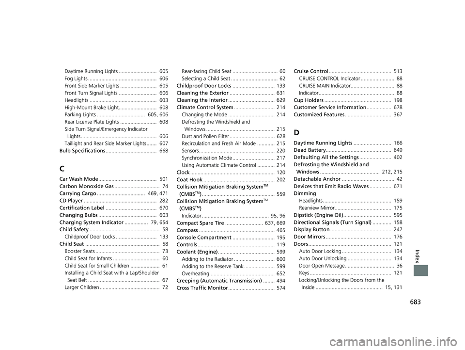 HONDA PILOT 2018  Owners Manual (in English) 683
Index
Daytime Running Lights ..........................  605
Fog Lights ...............................................  606
Front Side Marker Lights .........................  605
Front Turn Sign