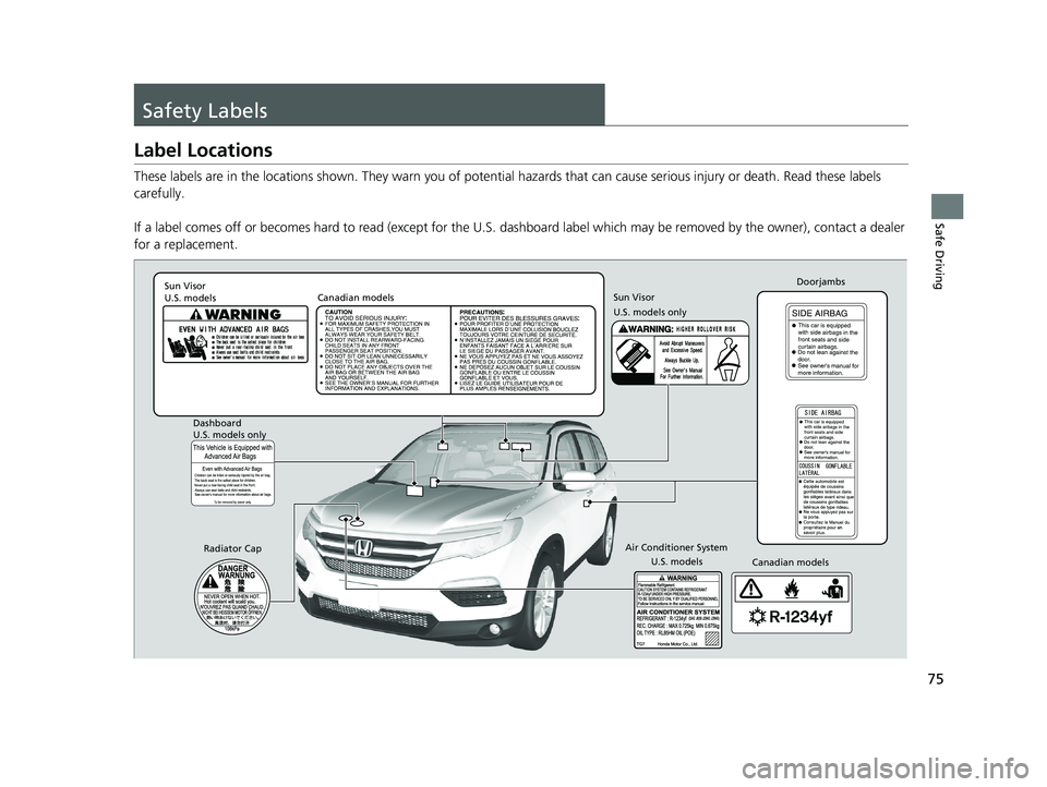 HONDA PILOT 2018   (in English) Manual PDF 75
Safe Driving
Safety Labels
Label Locations
These labels are in the locations shown. They warn you of potential hazards that  can cause serious injury or death. Read these labels 
carefully.
If a la