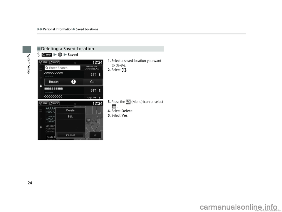 HONDA PILOT 2018  Navigation Manual (in English) 24
uuPersonal Information uSaved Locations
System SetupH uuSaved
1.Select a saved location you want 
to delete.
2. Select .
3. Press the   (Menu) icon or select 
.
4. Select  Delete.
5. Select  Yes.
