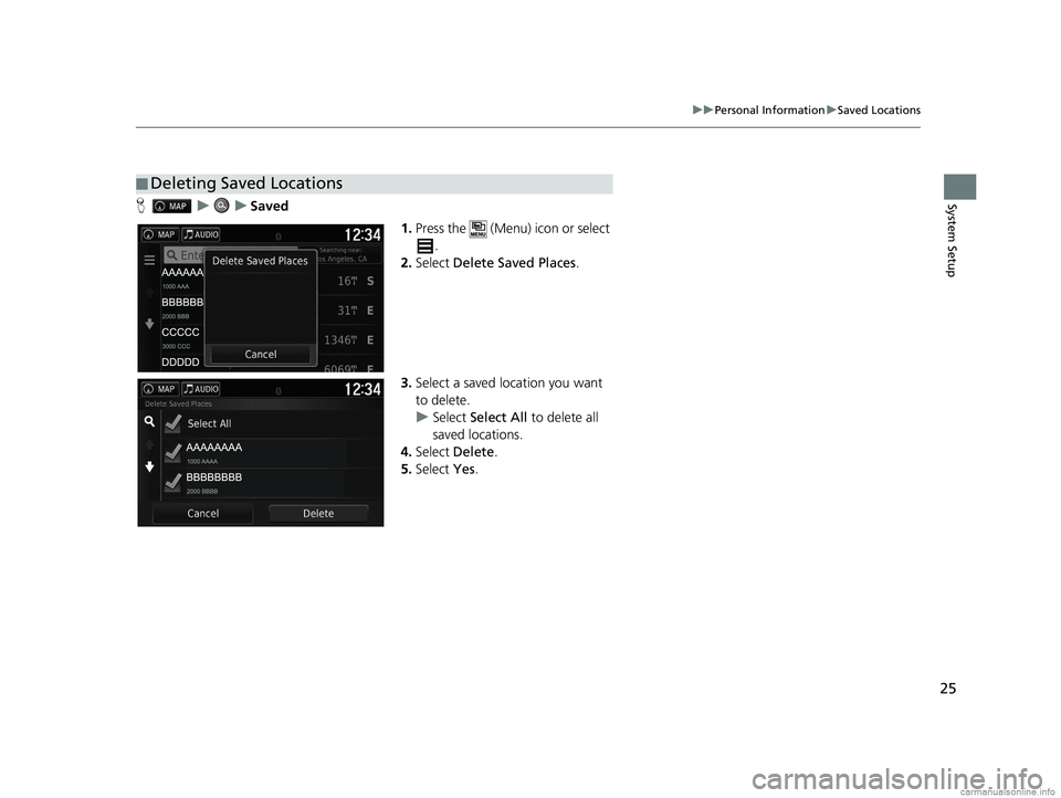 HONDA PILOT 2018  Navigation Manual (in English) 25
uuPersonal Information uSaved Locations
System SetupH uuSaved
1.Press the   (Menu) icon or select 
.
2. Select  Delete Saved Places .
3. Select a saved location you want 
to delete.
u Select  Selec
