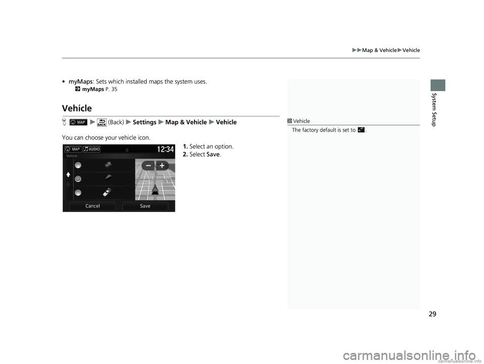 HONDA PILOT 2018  Navigation Manual (in English) 29
uuMap & Vehicle uVehicle
System Setup
• myMaps : Sets which installed maps the system uses.
2myMaps P. 35
Vehicle
H u (Back) uSettings uMap & Vehicle uVehicle
You can choose your vehicle icon. 1.