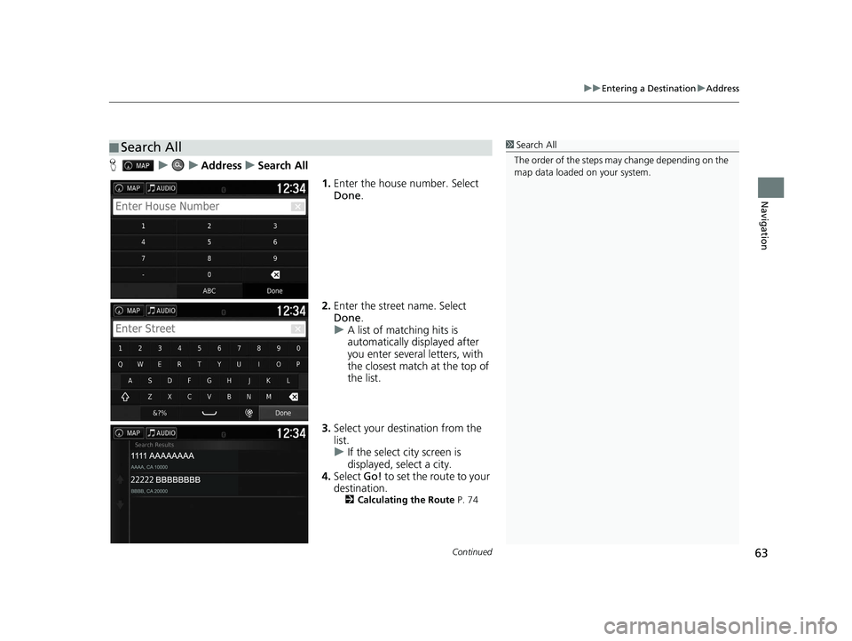 HONDA PILOT 2018  Navigation Manual (in English) Continued63
uuEntering a Destination uAddress
Navigation
H uuAddressuSearch All
1.Enter the house number. Select 
Done .
2. Enter the street name. Select 
Done .
u A list of matching hits is 
automati