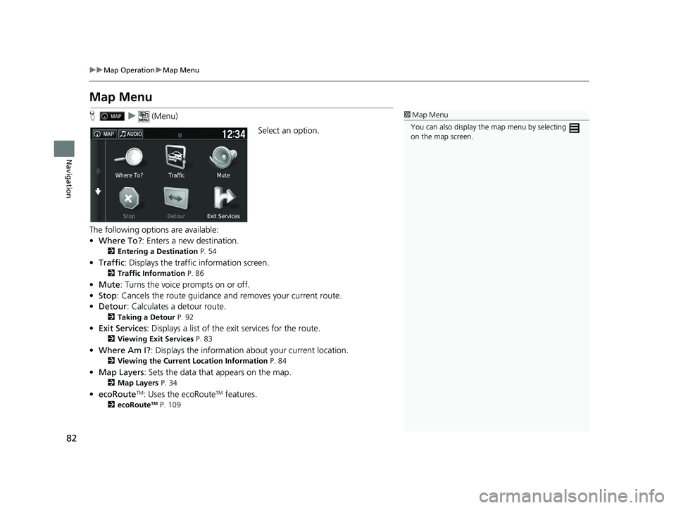 HONDA PILOT 2018  Navigation Manual (in English) 82
uuMap Operation uMap Menu
Navigation
Map Menu
H u (Menu)
Select an option.
The following options are available:
• Where To? : Enters a new destination.
2Entering a Destination  P. 54
•Traffic: 