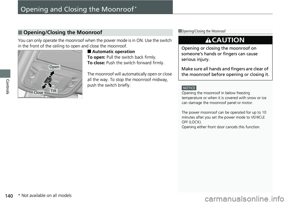 HONDA RIDGELINE 2018  Owners Manual (in English) 140
Controls
Opening and Closing the Moonroof*
You can only operate the moonroof when the power mode is in ON. Use the switch 
in the front of the ceiling to open and close the moonroof.
■Automatic 