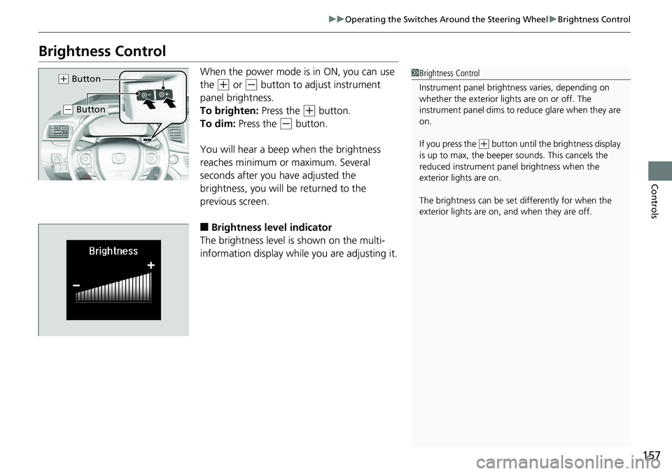 HONDA RIDGELINE 2018  Owners Manual (in English) 157
uuOperating the Switches Around the Steering Wheel uBrightness Control
Controls
Brightness Control
When the power mode is in ON, you can use 
the 
(+ or (- button to adjust instrument 
panel brigh