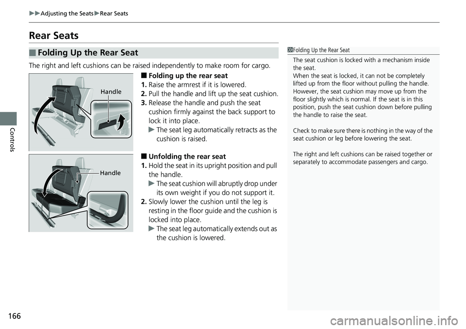 HONDA RIDGELINE 2018  Owners Manual (in English) 166
uuAdjusting the Seats uRear Seats
Controls
Rear Seats
The right and left cushions can be raised  independently to make room for cargo.
■Folding up the rear seat
1. Raise the armrest if it is low