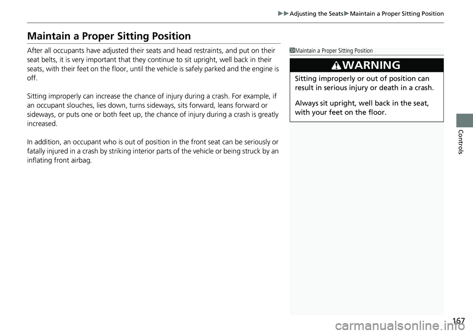 HONDA RIDGELINE 2018  Owners Manual (in English) 167
uuAdjusting the Seats uMaintain a Proper Sitting Position
Controls
Maintain a Proper Sitting Position
After all occupants have adjusted their s eats and head restraints, and put on their 
seat bel