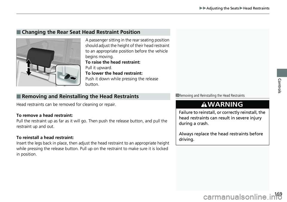 HONDA RIDGELINE 2018  Owners Manual (in English) 169
uuAdjusting the Seats uHead Restraints
Controls
A passenger sitting in the rear seating position 
should adjust the height  of their head restraint 
to an appropriate position before the vehicle 
