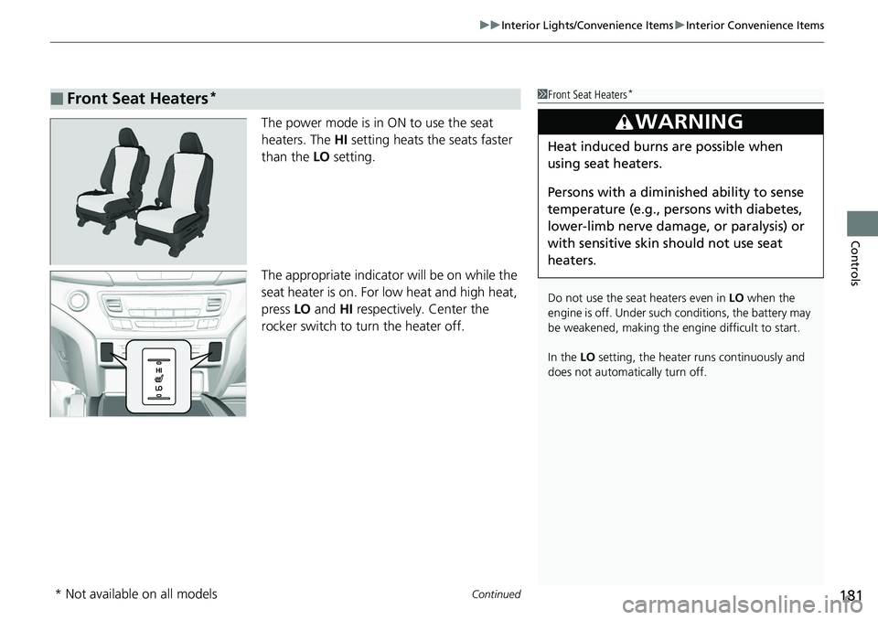 HONDA RIDGELINE 2018  Owners Manual (in English) Continued181
uuInterior Lights/Convenience Items uInterior Convenience Items
Controls
The power mode is in ON to use the seat 
heaters. The  HI setting heats the seats faster 
than the  LO setting.
Th